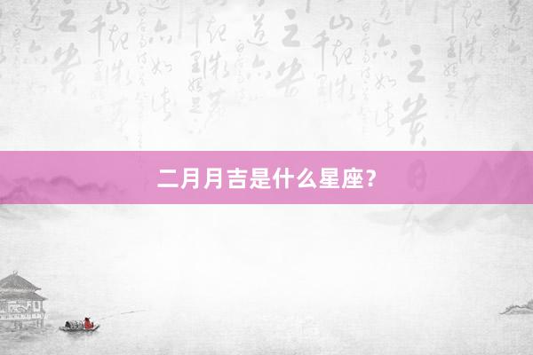 二月月吉是什么星座？