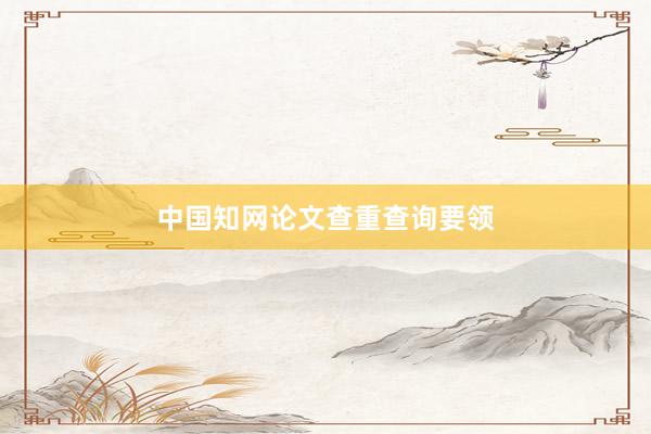 中国知网论文查重查询要领