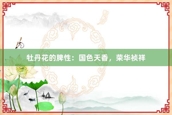 牡丹花的脾性：国色天香，荣华祯祥