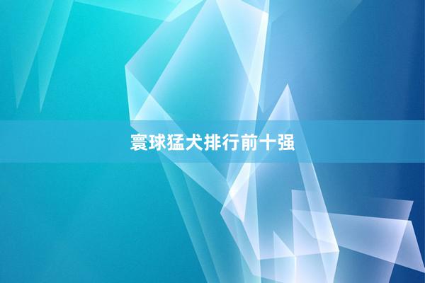 寰球猛犬排行前十强