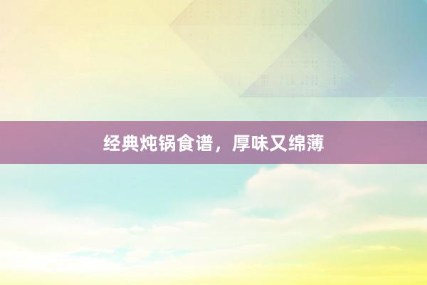 经典炖锅食谱,厚味又绵薄