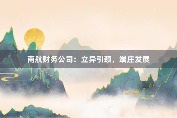 南航财务公司：立异引颈，端庄发展